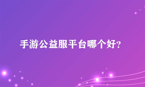 手游公益服平台哪个好？