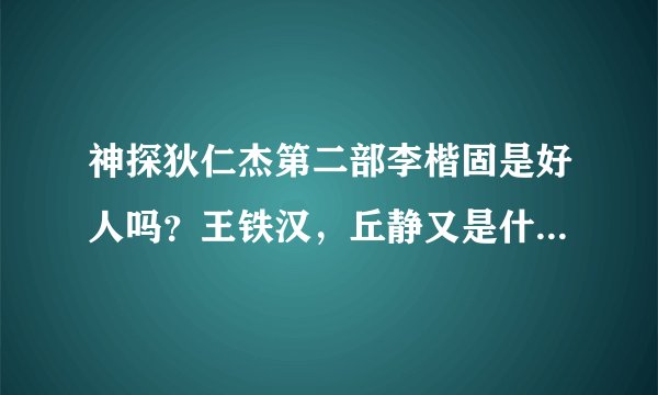 神探狄仁杰第二部李楷固是好人吗？王铁汉，丘静又是什么身份？