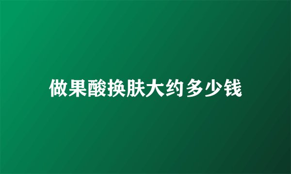 做果酸换肤大约多少钱