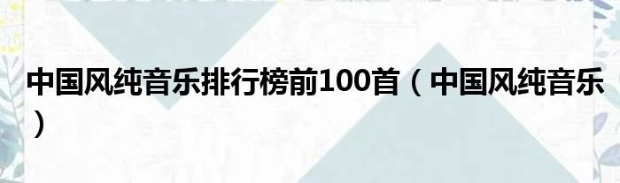 中国风纯音乐排行榜前100首（中国风纯音乐）