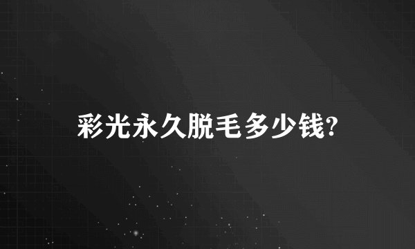 彩光永久脱毛多少钱?