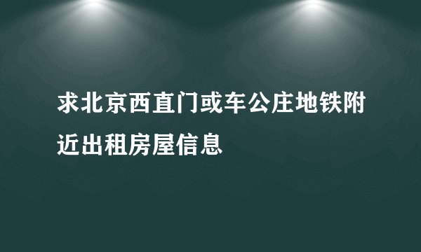 求北京西直门或车公庄地铁附近出租房屋信息
