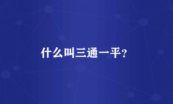 什么叫三通一平？