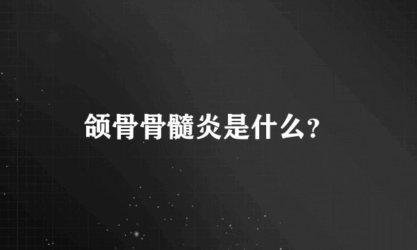 颌骨骨髓炎是什么？