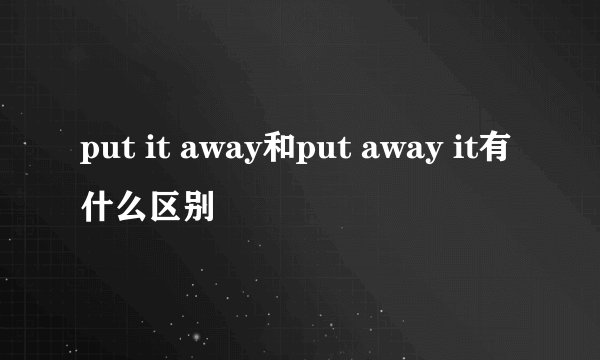 put it away和put away it有什么区别