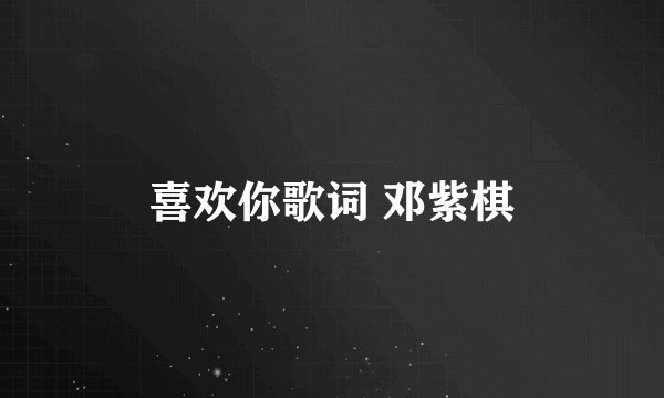 喜欢你歌词 邓紫棋