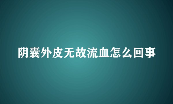 阴囊外皮无故流血怎么回事