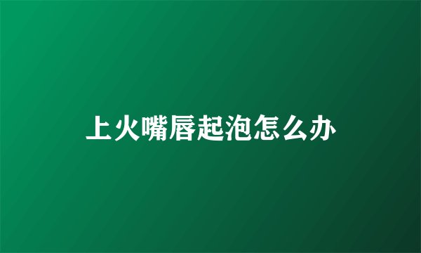 上火嘴唇起泡怎么办