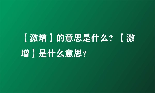 【激增】的意思是什么？【激增】是什么意思？
