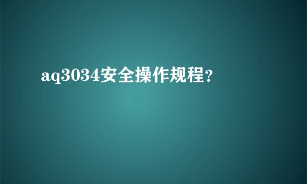 aq3034安全操作规程？