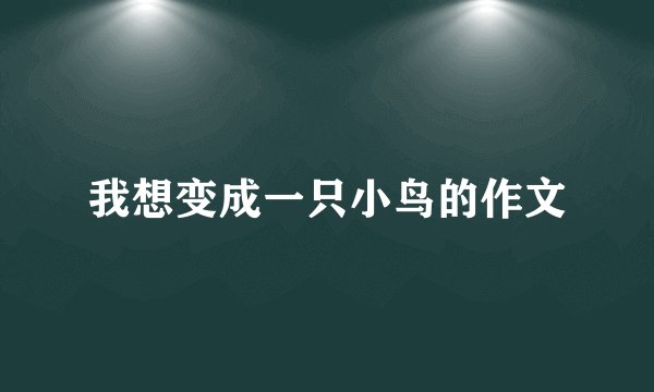 我想变成一只小鸟的作文