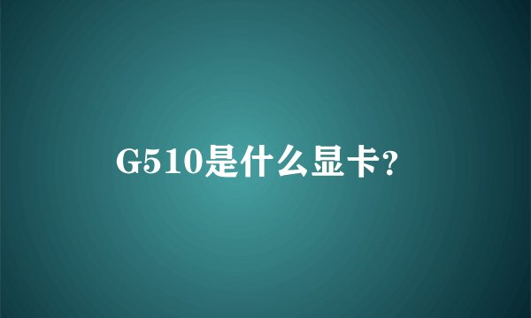 G510是什么显卡？