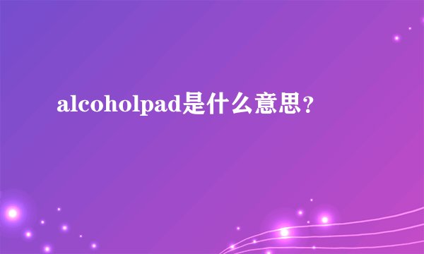 alcoholpad是什么意思？