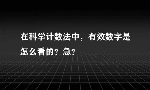 在科学计数法中,有效数字是怎么看的?急?