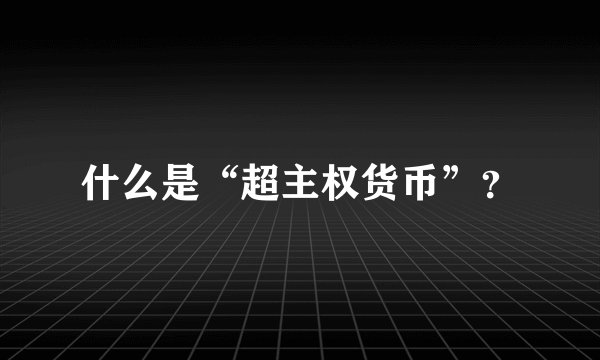 什么是“超主权货币”？