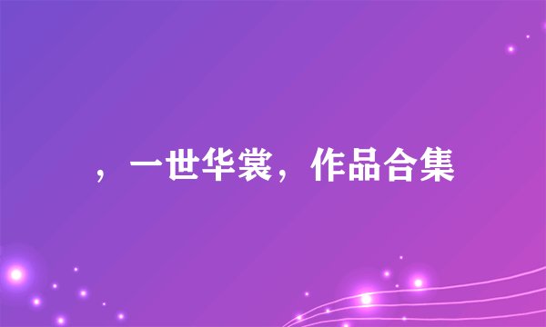 ，一世华裳，作品合集