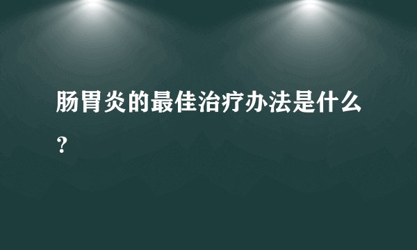 肠胃炎的最佳治疗办法是什么？