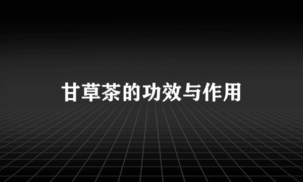 甘草茶的功效与作用