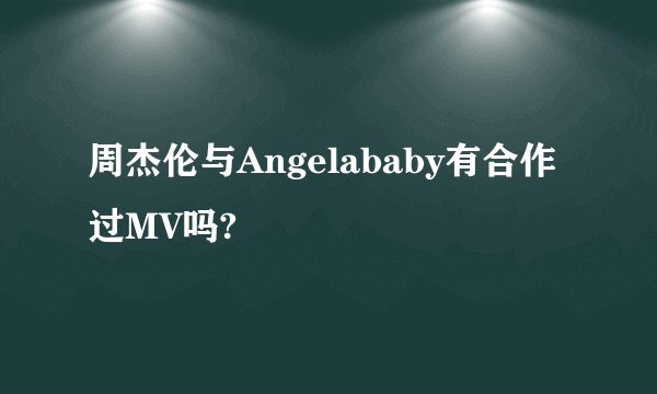 周杰伦与Angelababy有合作过MV吗?