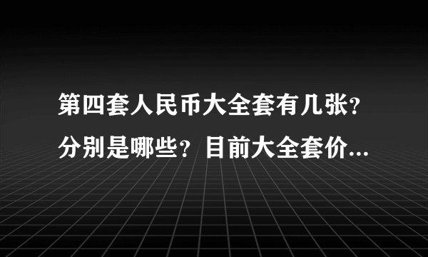 第四套人民币大全套有几张？分别是哪些？目前大全套价格多少？