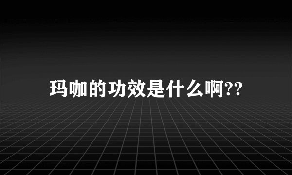玛咖的功效是什么啊??