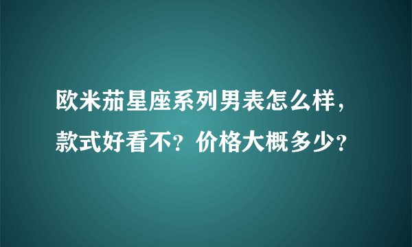 欧米茄星座系列男表怎么样，款式好看不？价格大概多少？