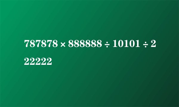 787878×888888÷10101÷222222