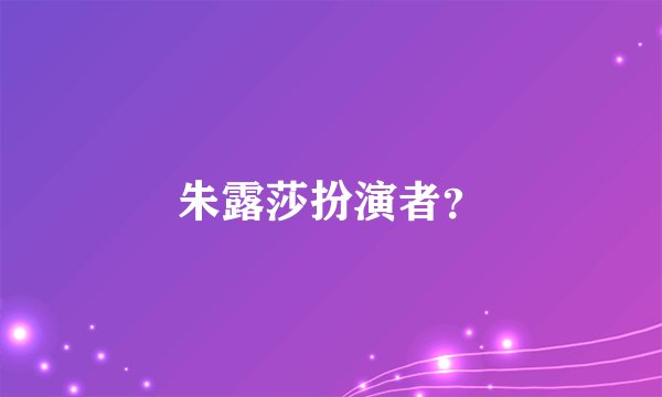 朱露莎扮演者？