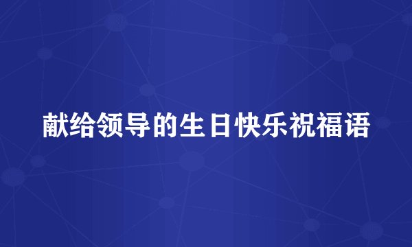 献给领导的生日快乐祝福语