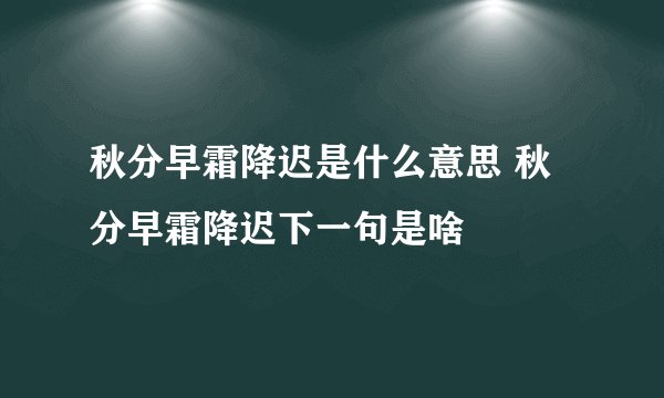 秋分早霜降迟是什么意思 秋分早霜降迟下一句是啥