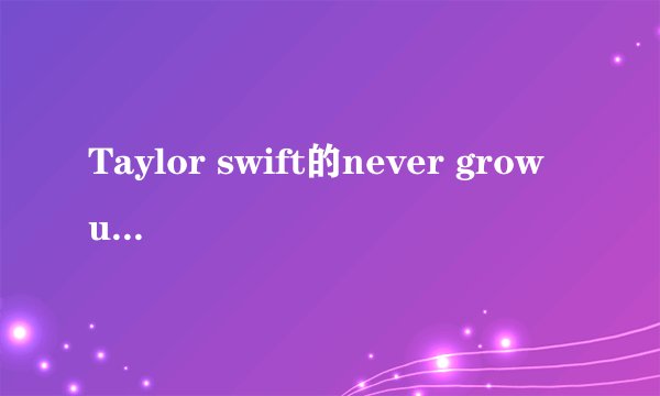 Taylor swift的never grow up的歌词及翻译。谢谢