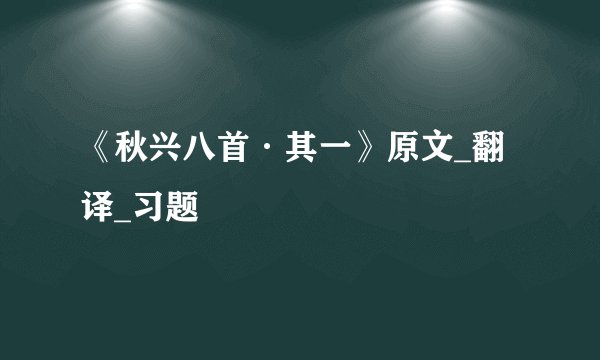 《秋兴八首·其一》原文_翻译_习题