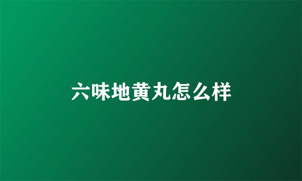 六味地黄丸怎么样
