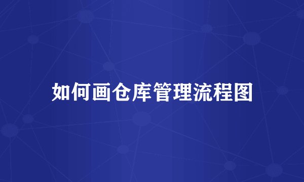 如何画仓库管理流程图