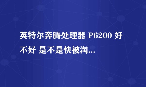 英特尔奔腾处理器 P6200 好不好 是不是快被淘汰了,和i3相比呢