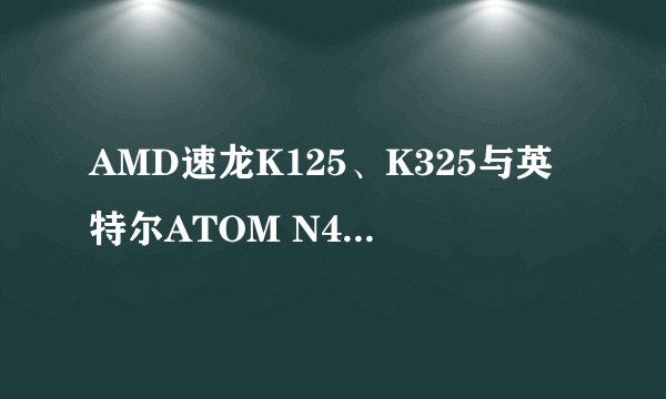 AMD速龙K125、K325与英特尔ATOM N450之间的比较