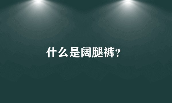 什么是阔腿裤？