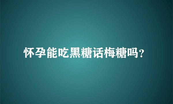 怀孕能吃黑糖话梅糖吗？