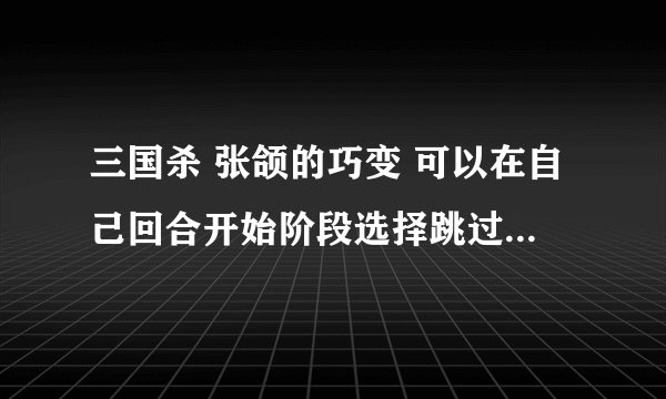 三国杀 张颌的巧变 可以在自己回合开始阶段选择跳过出牌阶段 并把自己判定区的牌（如乐不思蜀）移走么