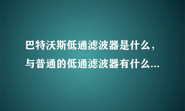 巴特沃斯低通滤波器是什么，与普通的低通滤波器有什么区别，在具体电路上和普通低通滤波器又有什么区别?