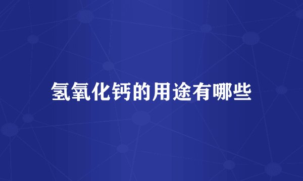 氢氧化钙的用途有哪些