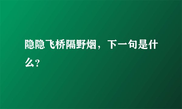 隐隐飞桥隔野烟，下一句是什么？