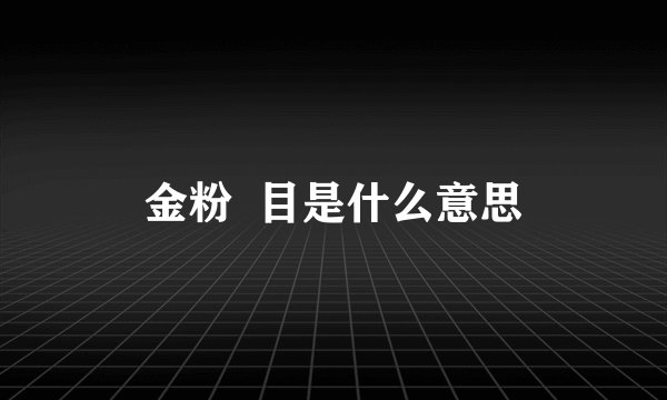 金粉  目是什么意思