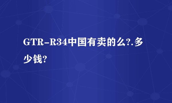 GTR-R34中国有卖的么?.多少钱?