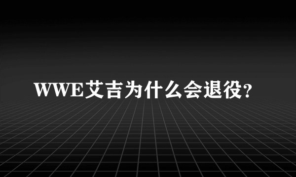 WWE艾吉为什么会退役？
