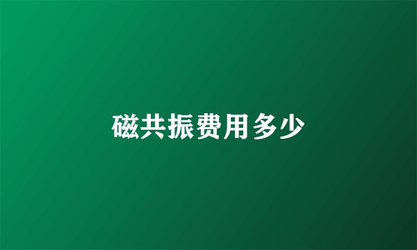 磁共振费用多少