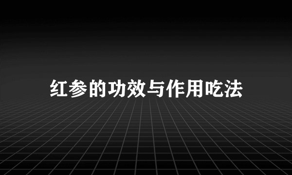 红参的功效与作用吃法