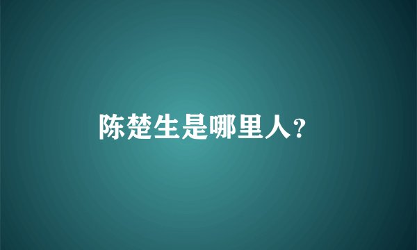 陈楚生是哪里人？