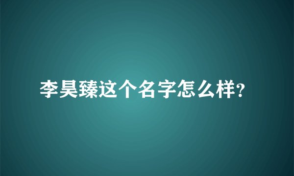 李昊臻这个名字怎么样？