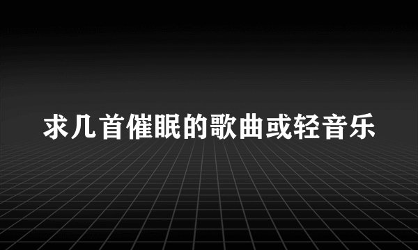 求几首催眠的歌曲或轻音乐